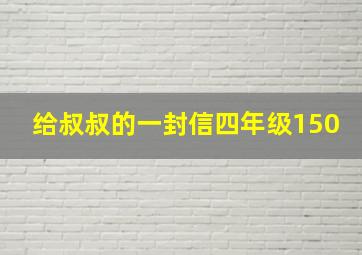 给叔叔的一封信四年级150