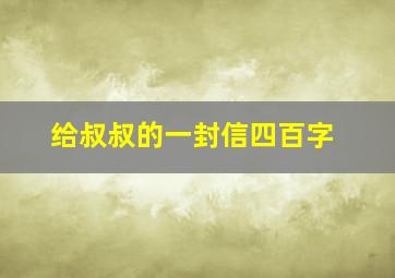 给叔叔的一封信四百字