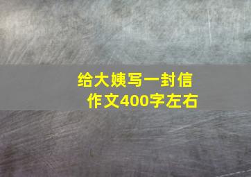 给大姨写一封信作文400字左右