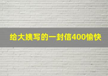 给大姨写的一封信400愉快