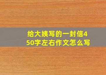 给大姨写的一封信450字左右作文怎么写