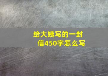 给大姨写的一封信450字怎么写