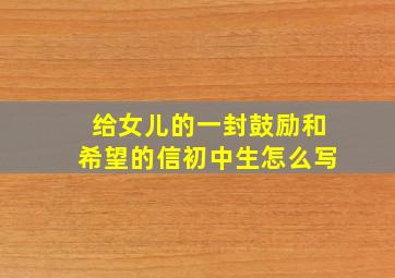 给女儿的一封鼓励和希望的信初中生怎么写