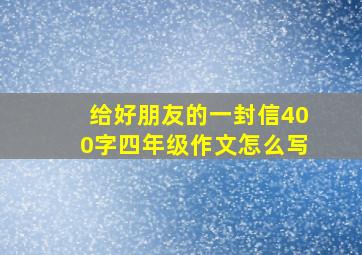 给好朋友的一封信400字四年级作文怎么写