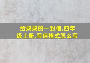 给妈妈的一封信,四年级上册,写信格式怎么写