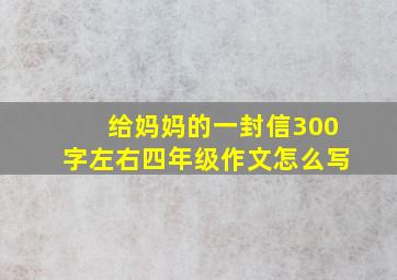 给妈妈的一封信300字左右四年级作文怎么写