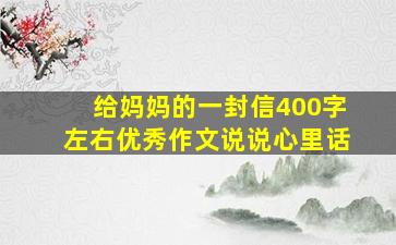 给妈妈的一封信400字左右优秀作文说说心里话