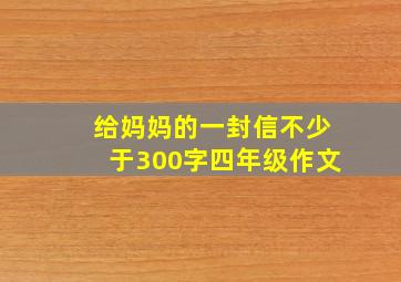 给妈妈的一封信不少于300字四年级作文