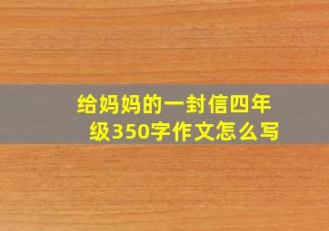 给妈妈的一封信四年级350字作文怎么写