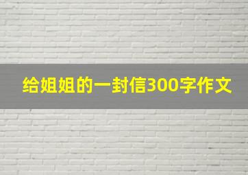 给姐姐的一封信300字作文