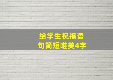 给学生祝福语句简短唯美4字