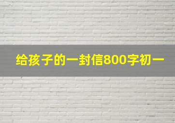 给孩子的一封信800字初一