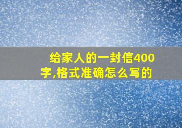 给家人的一封信400字,格式准确怎么写的