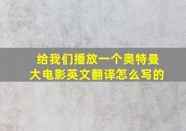 给我们播放一个奥特曼大电影英文翻译怎么写的