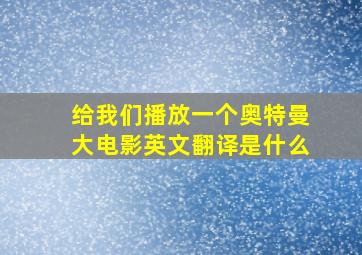 给我们播放一个奥特曼大电影英文翻译是什么