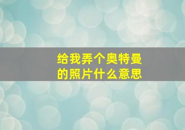 给我弄个奥特曼的照片什么意思