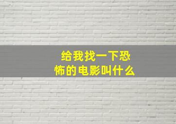 给我找一下恐怖的电影叫什么