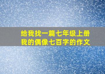 给我找一篇七年级上册我的偶像七百字的作文