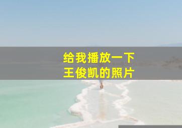 给我播放一下王俊凯的照片