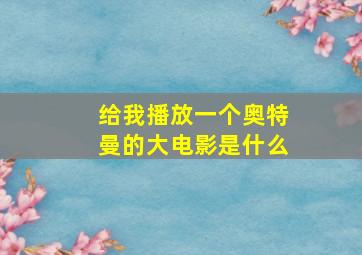 给我播放一个奥特曼的大电影是什么