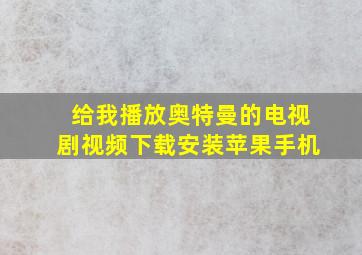 给我播放奥特曼的电视剧视频下载安装苹果手机