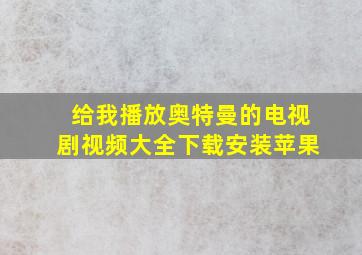 给我播放奥特曼的电视剧视频大全下载安装苹果