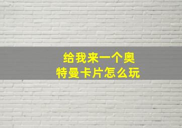 给我来一个奥特曼卡片怎么玩