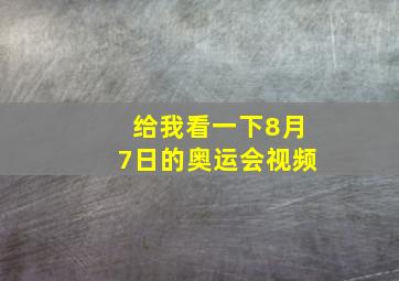 给我看一下8月7日的奥运会视频