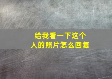 给我看一下这个人的照片怎么回复