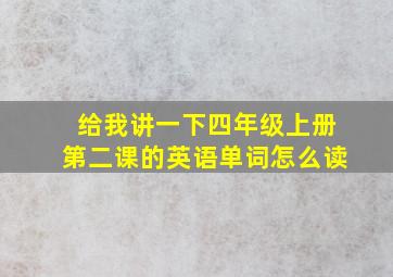 给我讲一下四年级上册第二课的英语单词怎么读