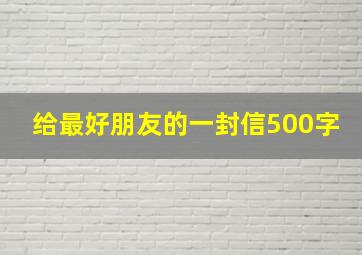 给最好朋友的一封信500字