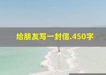 给朋友写一封信.450字