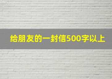 给朋友的一封信500字以上