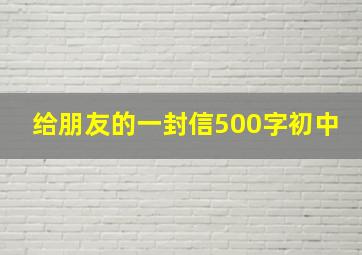 给朋友的一封信500字初中