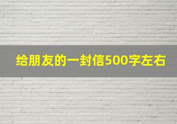 给朋友的一封信500字左右