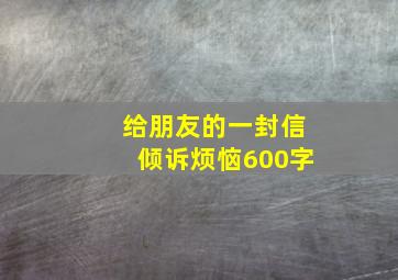 给朋友的一封信倾诉烦恼600字