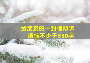 给朋友的一封信倾诉烦恼不少于350字