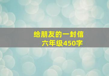 给朋友的一封信六年级450字