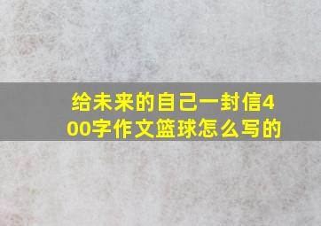 给未来的自己一封信400字作文篮球怎么写的