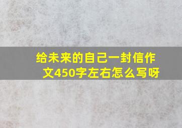 给未来的自己一封信作文450字左右怎么写呀