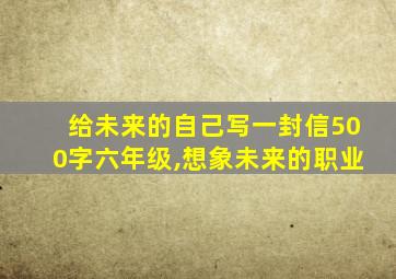 给未来的自己写一封信500字六年级,想象未来的职业