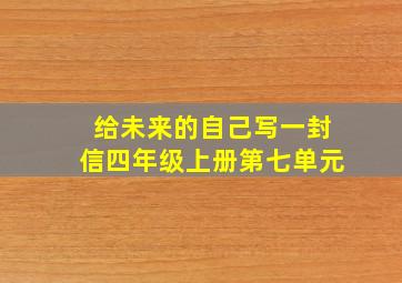 给未来的自己写一封信四年级上册第七单元