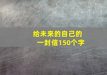 给未来的自己的一封信150个字