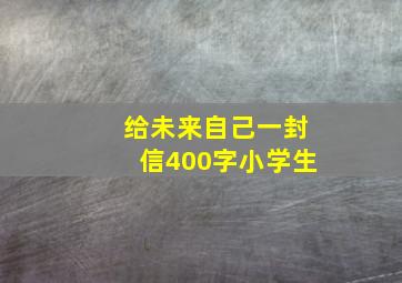 给未来自己一封信400字小学生