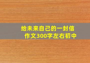 给未来自己的一封信作文300字左右初中