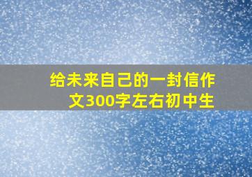 给未来自己的一封信作文300字左右初中生