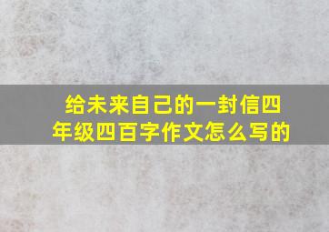 给未来自己的一封信四年级四百字作文怎么写的