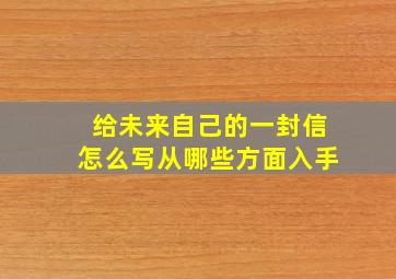 给未来自己的一封信怎么写从哪些方面入手