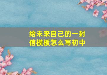 给未来自己的一封信模板怎么写初中