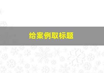 给案例取标题